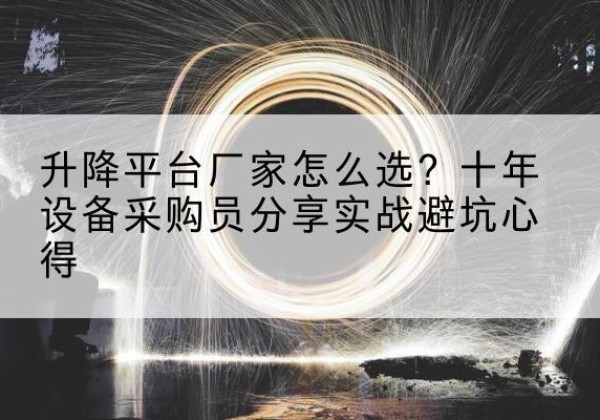 达拉特旗升降平台厂家-怎么选？十年设备采购员分享实战避坑心得