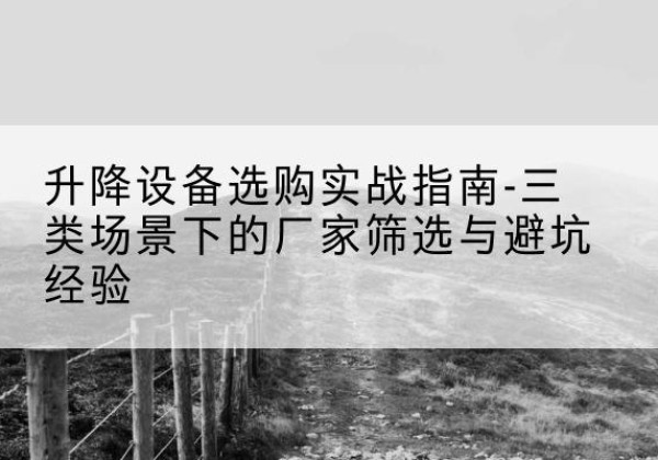 达拉特旗移动式升降机厂家推荐-升降设备选购实战指南-三类场景下的厂家筛选与避坑经验