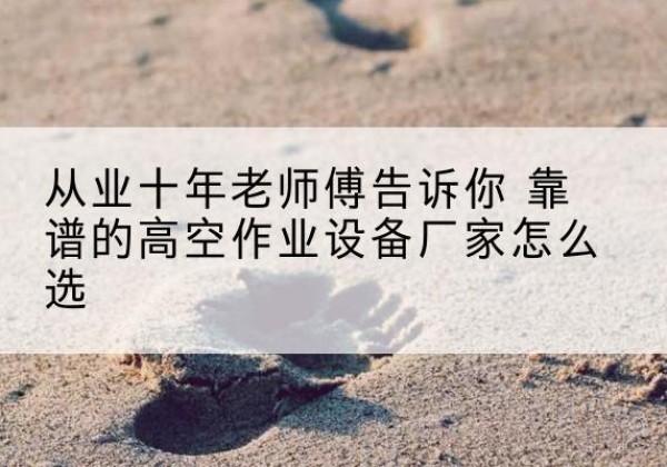 达拉特旗高空作业升降机厂家推荐-从业十年老师傅告诉你 靠谱的高空作业设备厂家怎么选