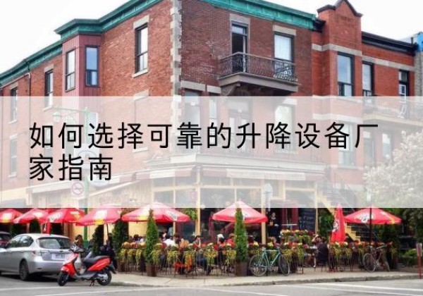 达拉特旗电动升降机厂家-如何选择可靠的升降设备厂家指南